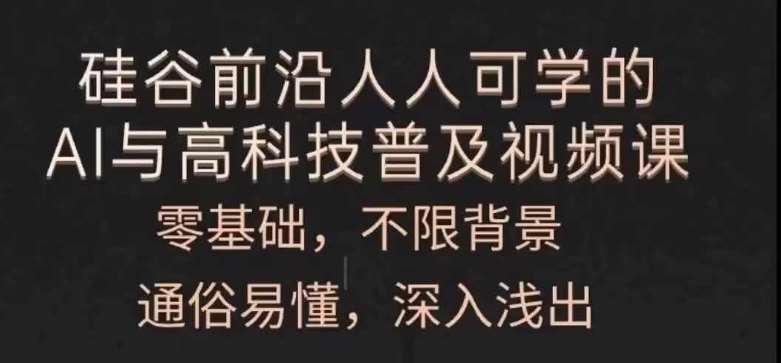 人人可学的AI与高科技普及视频课，零基础，通俗易懂，深入浅出-讯领网创