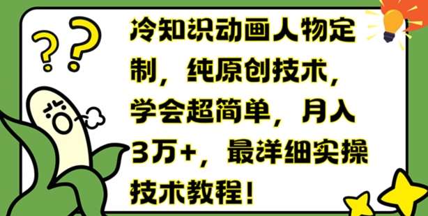 冷知识动画人物定制，纯原创技术，学会超简单，月入3万+，最详细实操技术教程【揭秘】-讯领网创