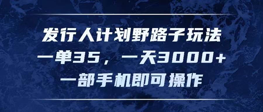 图片[1]-（11750期）发行人计划野路子玩法，一单35，一天3000+，一部手机即可操作-讯领网创