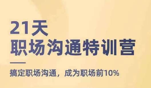 21天职场沟通特训营，搞定职场沟通，成为职场前10%-讯领网创