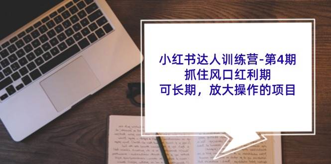 小红书达人训练营第4期：抓住风口红利期，可长期，放大操作的项目-讯领网创