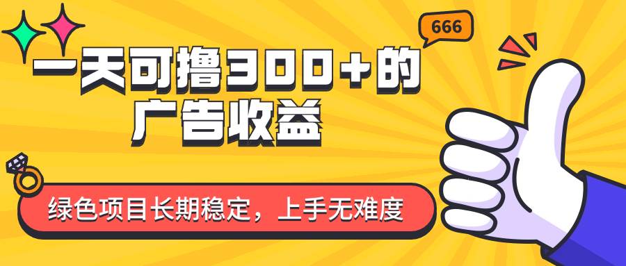 （11831期）一天可撸300+的广告收益，绿色项目长期稳定，上手无难度！-讯领网创