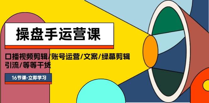 （11803期）操盘手运营课程：口播视频剪辑/账号运营/文案/绿幕剪辑/引流/干货/16节-讯领网创