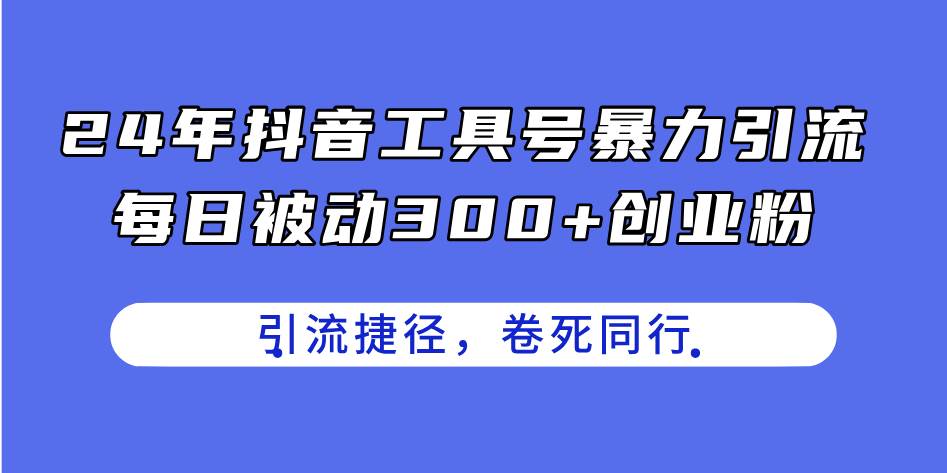 （11354期）24年抖音工具号暴力引流，每日被动300+创业粉，创业粉捷径，卷死同行-讯领网创