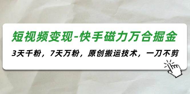 图片[1]-（11691期）短视频变现-快手磁力万合掘金，3天千粉，7天万粉，原创搬运技术，一刀不剪-讯领网创