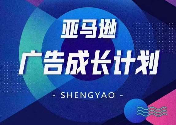 亚马逊广告成长计划，​全面掌握广告矩阵搭建，开源节流，让你的流量来源多元化-讯领网创