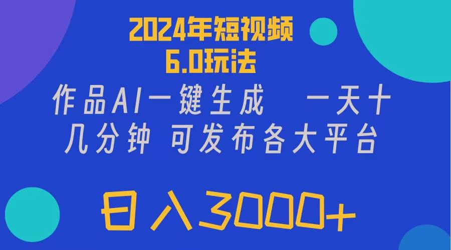 （11892期）2024年短视频6.0玩法，作品AI一键生成，可各大短视频同发布。轻松日入3…-讯领网创