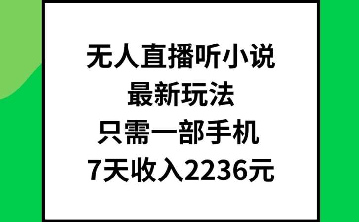 无人直播听小说最新玩法，只需一部手机，7天收入2236元【揭秘】-讯领网创