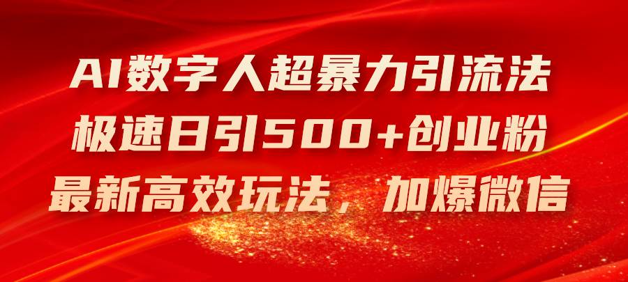 （11624期）AI数字人超暴力引流法，极速日引500+创业粉，最新高效玩法，加爆微信-讯领网创