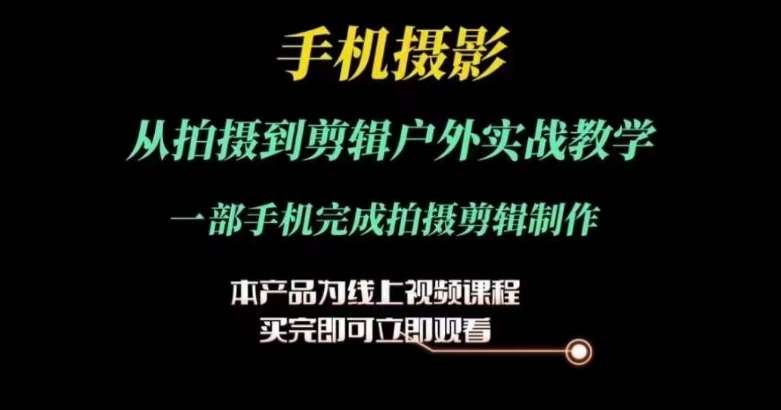 运镜剪辑实操课，手机摄影从拍摄到剪辑户外实战教学，一部手机完成拍摄剪辑制作-讯领网创