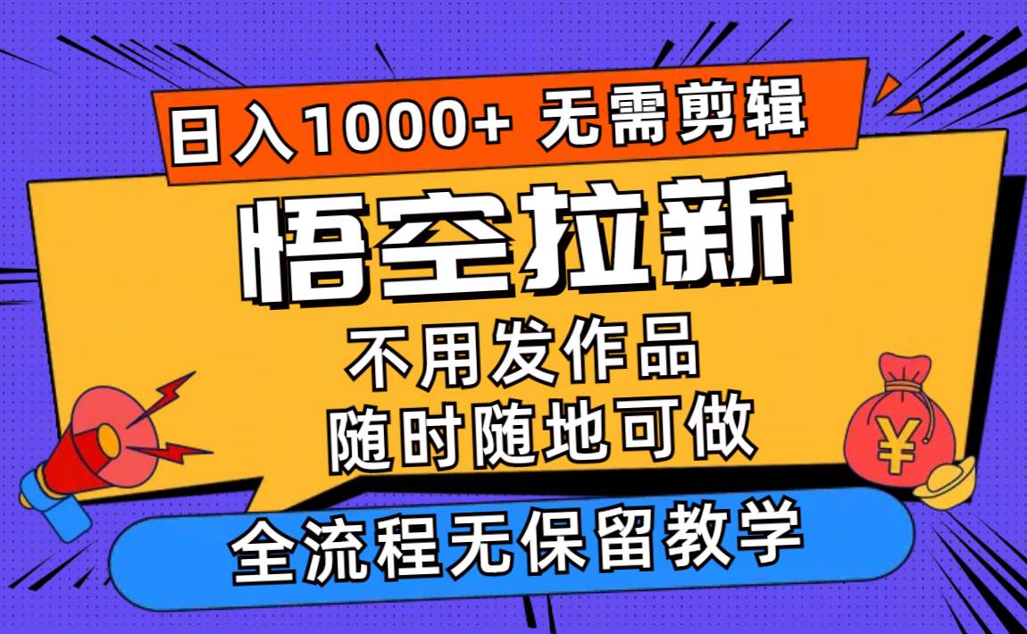 图片[1]-（11830期）悟空拉新日入1000+无需剪辑当天上手，一部手机随时随地可做，全流程无…-讯领网创