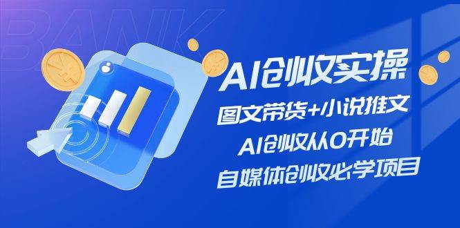 （11638期）AI创收实操—图文带货+小说推文，AI创收从0开始，自媒体创收必学项目-讯领网创