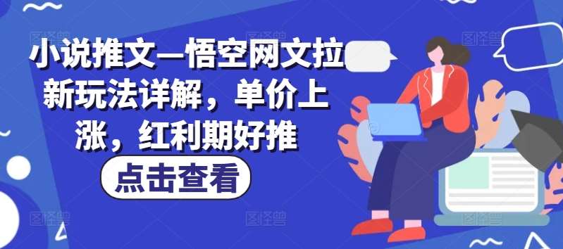 小说推文—悟空网文拉新玩法详解，单价上涨，红利期好推-讯领网创