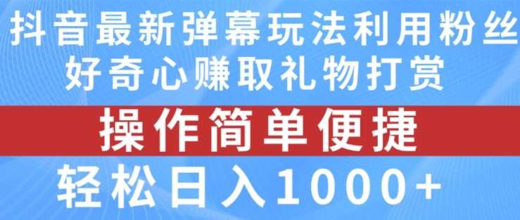 抖音弹幕最新玩法，利用粉丝好奇心赚取礼物打赏，轻松日入1000+-讯领网创