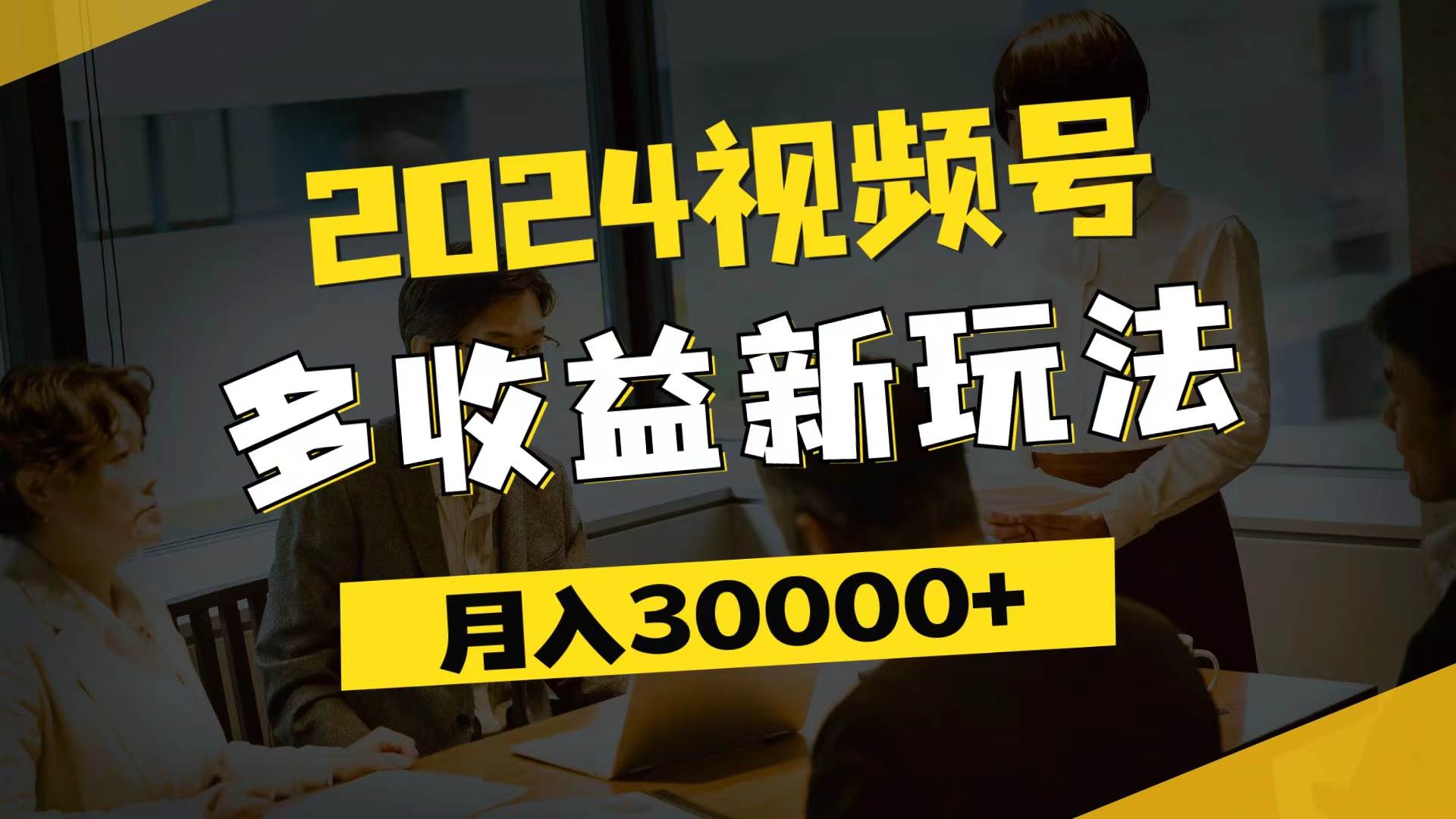 图片[1]-（11905期）2024视频号多收益新玩法，每天5分钟，月入3w+，新手小白都能简单上手-讯领网创