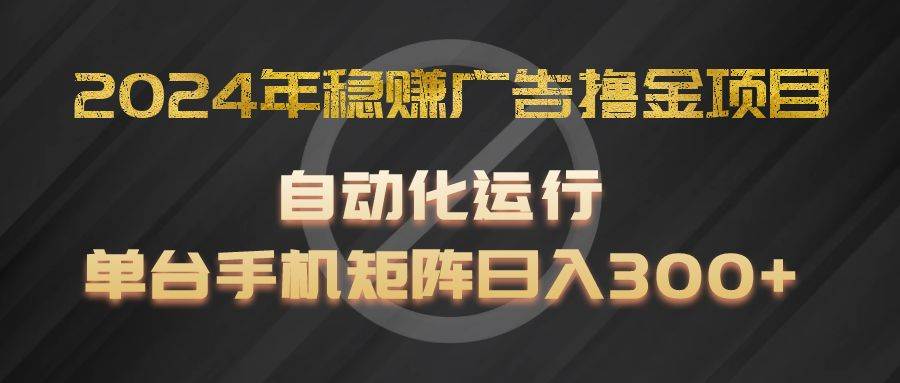 2024年稳赚广告撸金项目，全程自动化运行，单台手机就可以矩阵操作，日入300+-讯领网创