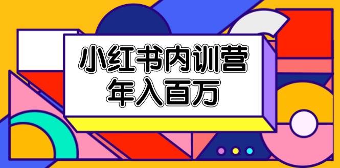 （11621期）小红书内训营，底层逻辑/定位赛道/账号包装/内容策划/爆款创作/年入百万-讯领网创