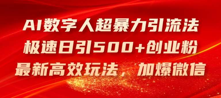 AI数字人超暴力引流法，极速日引500+创业粉，最新高效玩法，加爆微信【揭秘】-讯领网创