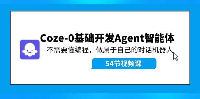 （11990期）Coze-0基础开发 Agent智能体教程：不需要懂编程，做属于自己的对话机器人-讯领网创