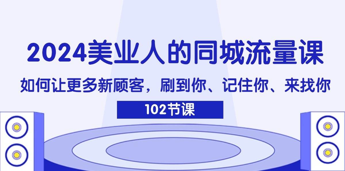 图片[1]-2024美业人的同城流量课：如何让更多新顾客，刷到你、记住你、来找你-讯领网创