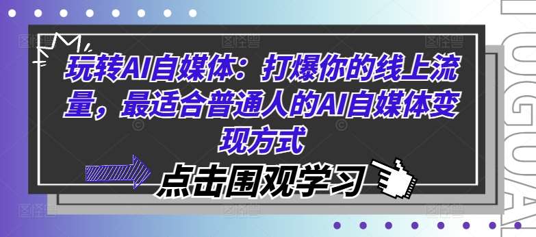 玩转AI自媒体：打爆你的线上流量，最适合普通人的AI自媒体变现方式-讯领网创