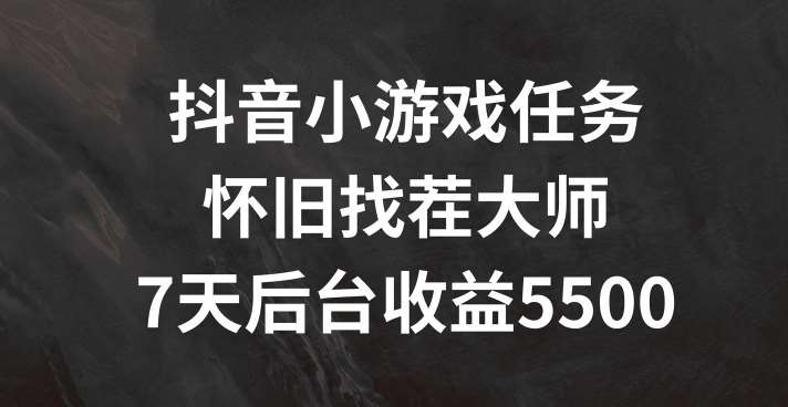 抖音小游戏任务，怀旧找茬，7天收入5500+【揭秘】-讯领网创