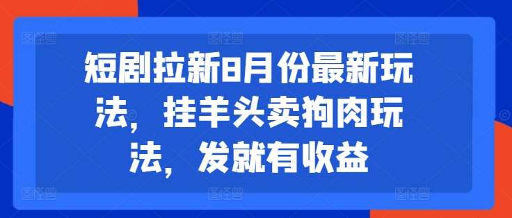 图片[1]-短剧拉新8月份最新玩法，挂羊头卖狗肉玩法，发就有收益-讯领网创