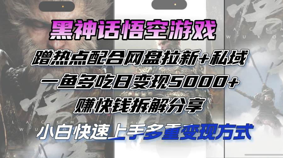 （12271期）黑神话悟空游戏蹭热点配合网盘拉新+私域，一鱼多吃日变现5000+赚快钱拆…-讯领网创