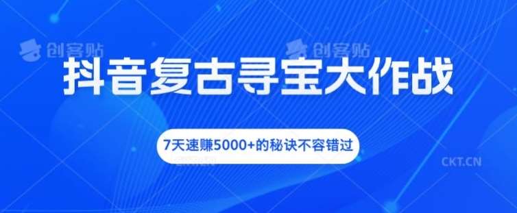 抖音复古寻宝大作战，7天速赚5000+的秘诀不容错过【揭秘】-讯领网创