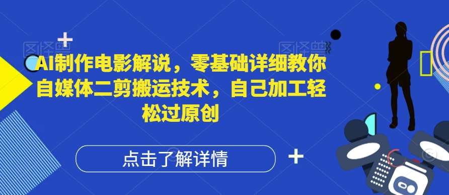 AI制作电影解说，零基础详细教你自媒体二剪搬运技术，自己加工轻松过原创【揭秘】-讯领网创