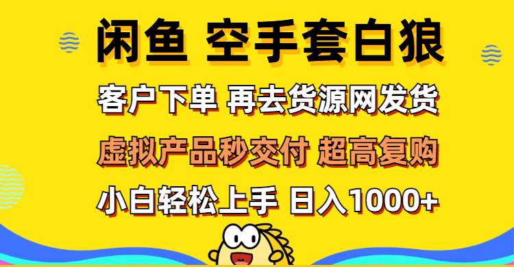 （12334期）闲鱼空手套白狼 客户下单 再去货源网发货 秒交付 高复购 轻松上手 日入…-讯领网创