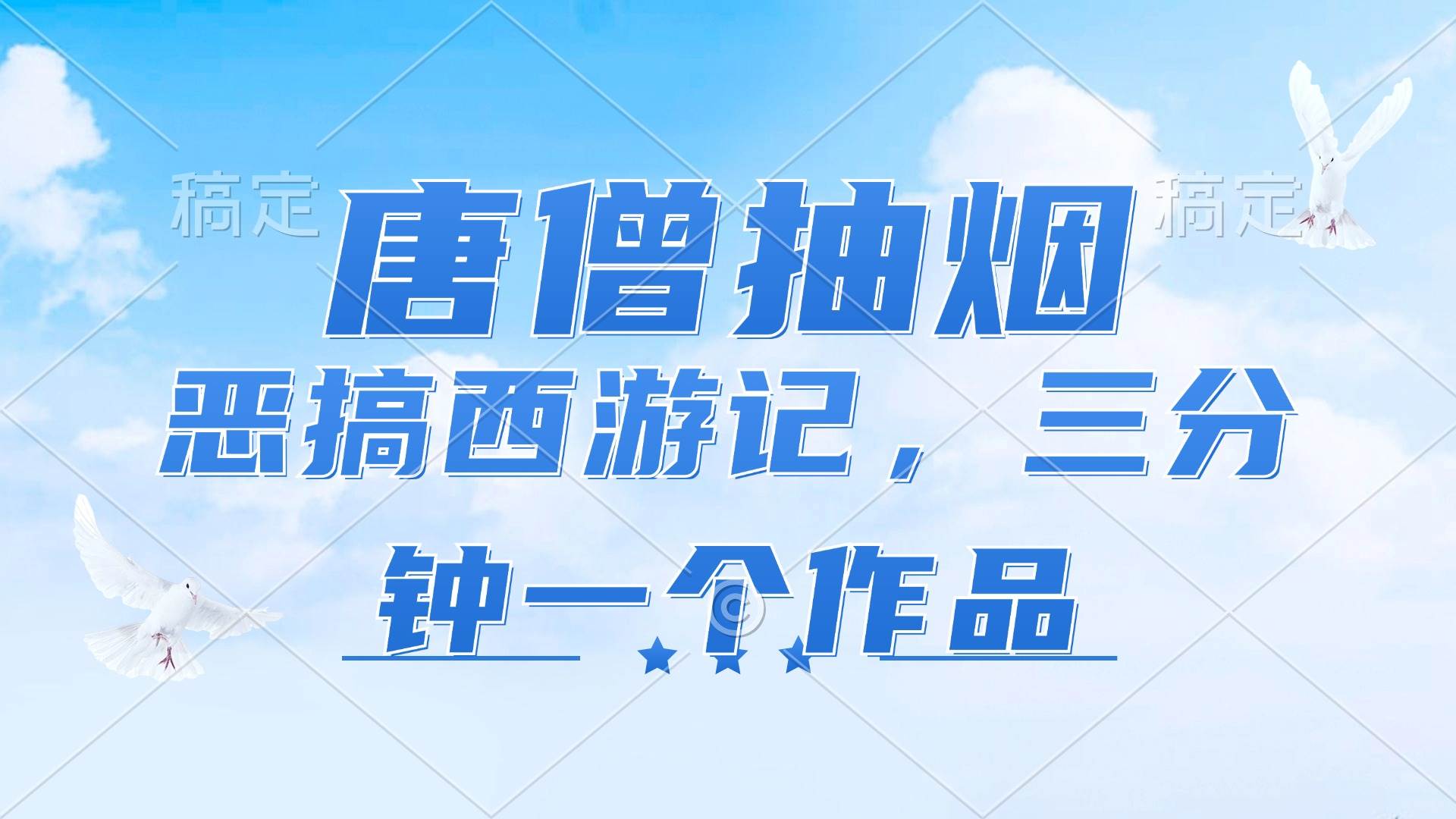 （11912期）唐僧抽烟，恶搞西游记，各平台风口赛道，三分钟一条作品，日入1000+-讯领网创