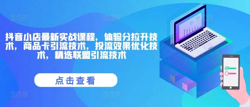 抖音小店最新实战课程，体验分拉升技术，商品卡引流技术，投流效果优化技术，精选联盟引流技术-讯领网创