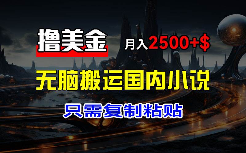 （12303期）最新撸美金项目，搬运国内小说爽文，只需复制粘贴，稿费月入2500+美金…-讯领网创