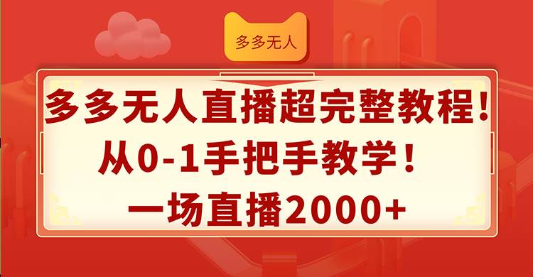 （12008期）多多无人直播超完整教程!从0-1手把手教学！一场直播2000+-讯领网创