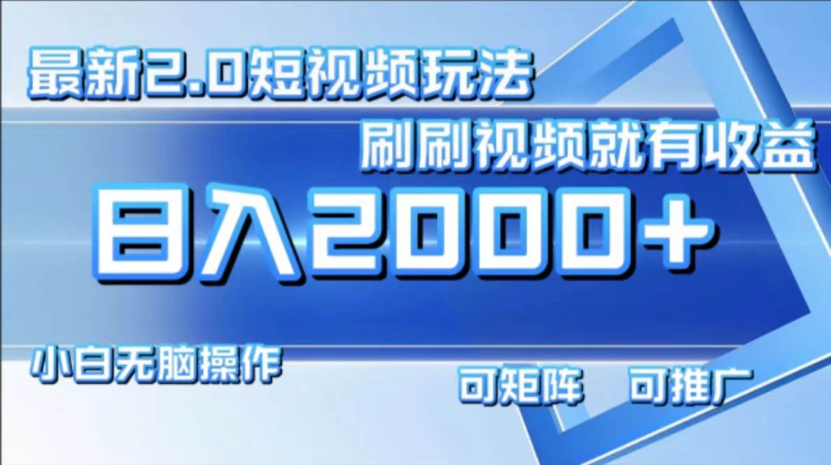 （12011期）最新短视频2.0玩法，刷刷视频就有收益.小白无脑操作，日入2000+-讯领网创