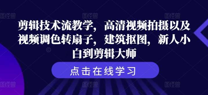 剪辑技术流教学，高清视频拍摄以及视频调色转扇子，建筑抠图，新人小白到剪辑大师-讯领网创