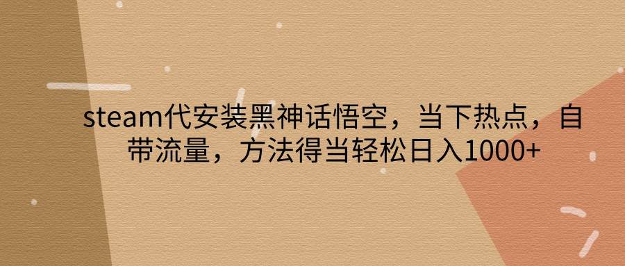 steam代安装黑神话悟空，当下热点，自带流量，方法得当轻松日入1000+-讯领网创