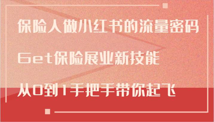 保险人做小红书的流量密码，Get保险展业新技能，从0到1手把手带你起飞-讯领网创