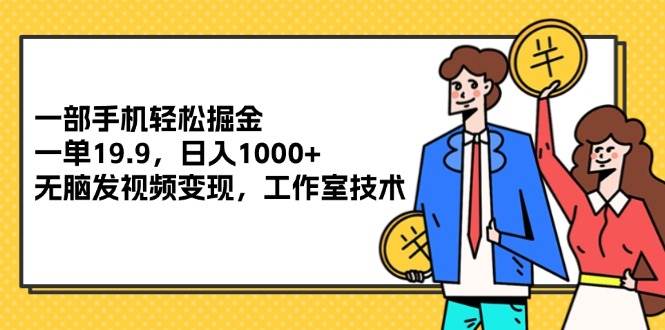 （12007期）一部手机轻松掘金，一单19.9，日入1000+,无脑发视频变现，工作室技术-讯领网创