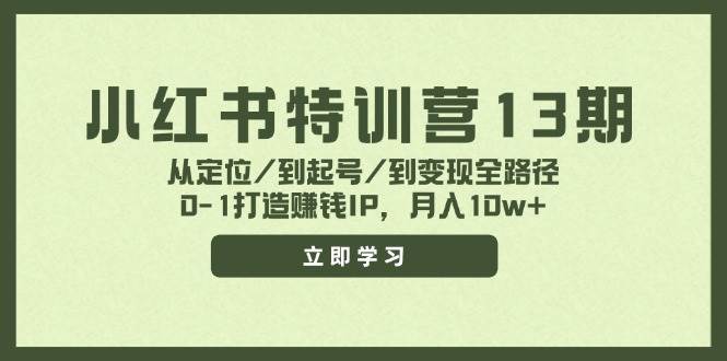 小红书特训营13期，从定位/到起号/到变现全路径，0-1打造赚钱IP，月入10w+-讯领网创