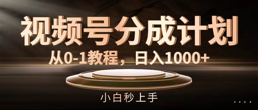 （11931期）视频号分成计划，从0-1教程，日入1000+-讯领网创