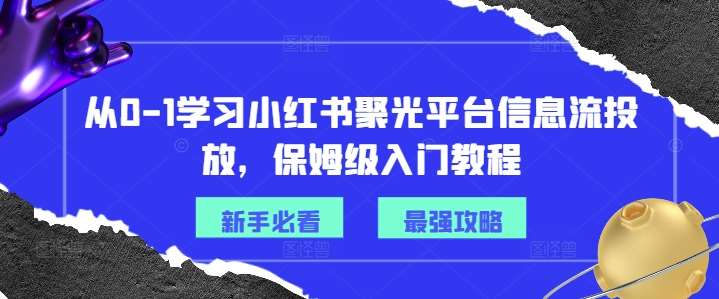 从0-1学习小红书聚光平台信息流投放，保姆级入门教程-讯领网创