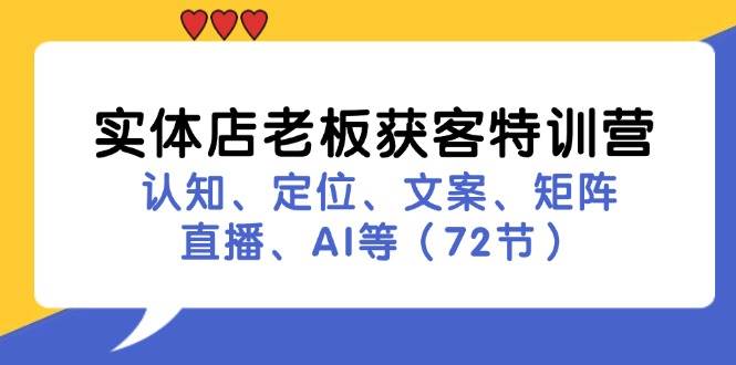 实体店老板获客特训营：认知、定位、文案、矩阵、直播、AI等（72节）-讯领网创