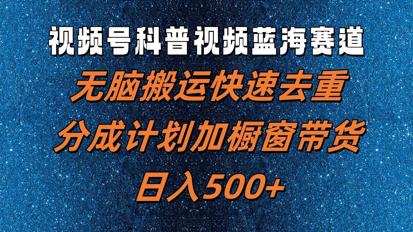 视频号科普视频蓝海赛道，无脑搬运快速去重，分成计划加橱窗带货，日入500+-讯领网创