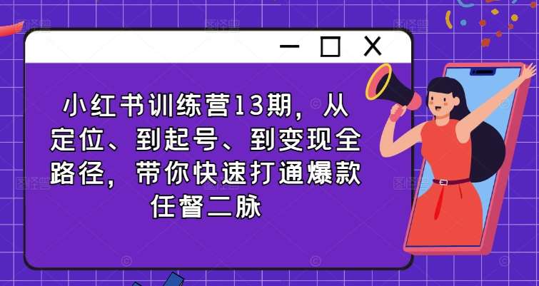 小红书训练营13期，从定位、到起号、到变现全路径，带你快速打通爆款任督二脉-讯领网创