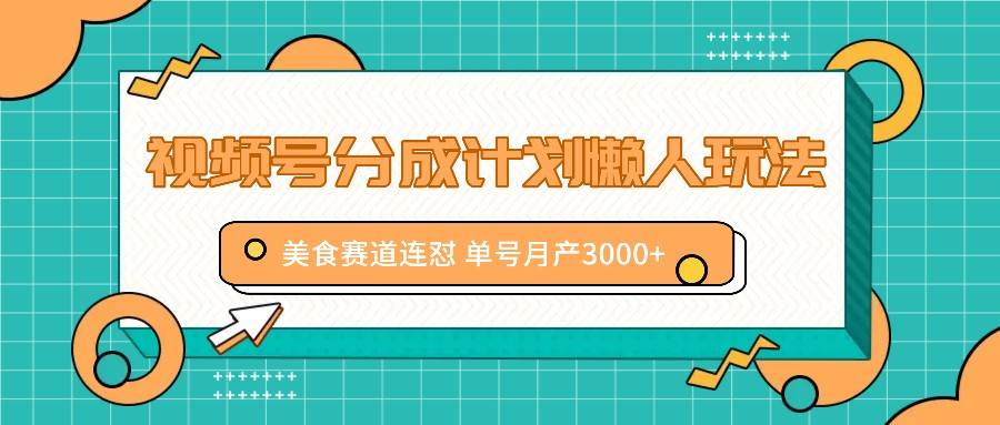 视频号分成计划懒人玩法，美食赛道连怼 单号月产3000+-讯领网创