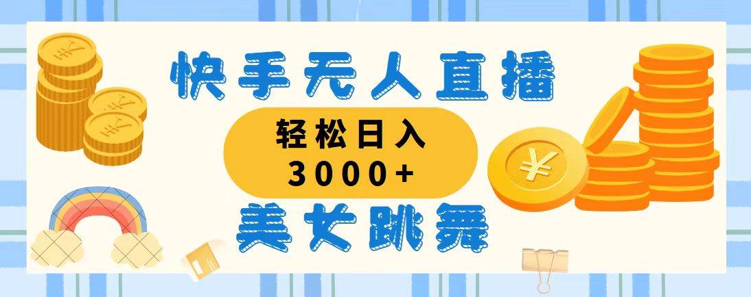 （11952期）快手无人直播美女跳舞，轻松日入3000+，蓝海赛道，上手简单，搭建完成…-讯领网创