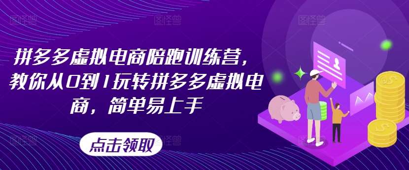 拼多多虚拟电商陪跑训练营，教你从0到1玩转拼多多虚拟电商，简单易上手（更新）-讯领网创