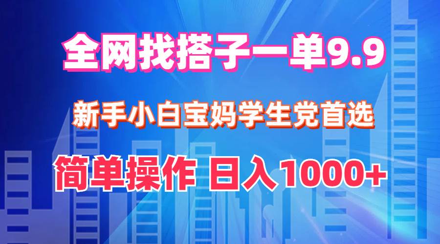 （12295期）全网找搭子1单9.9 新手小白宝妈学生党首选 简单操作 日入1000+-讯领网创